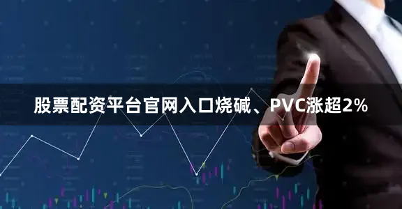 股票配资平台官网入口烧碱、PVC涨超2%
