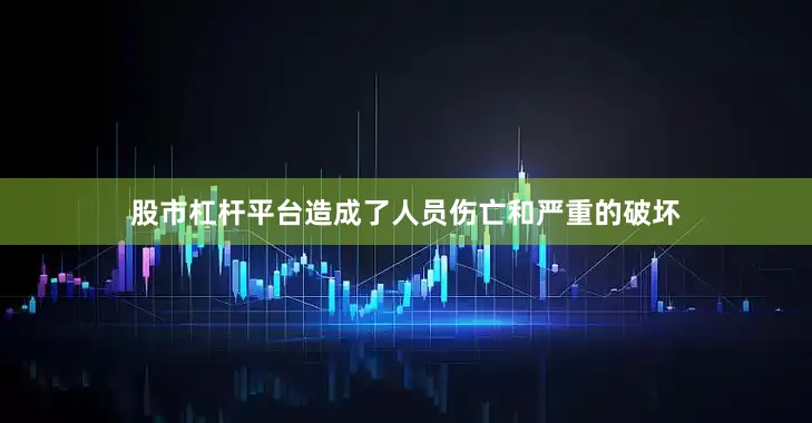 股市杠杆平台造成了人员伤亡和严重的破坏