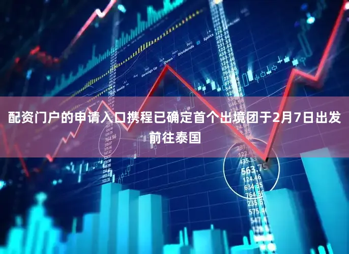 配资门户的申请入口携程已确定首个出境团于2月7日出发前往泰国