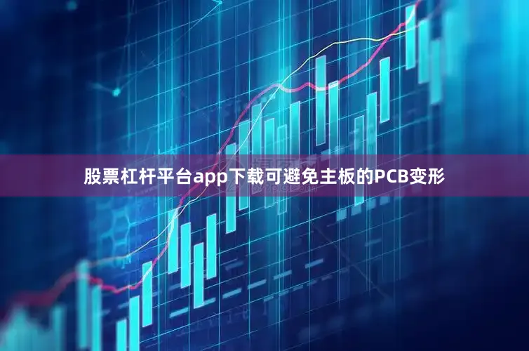 股票杠杆平台app下载可避免主板的PCB变形