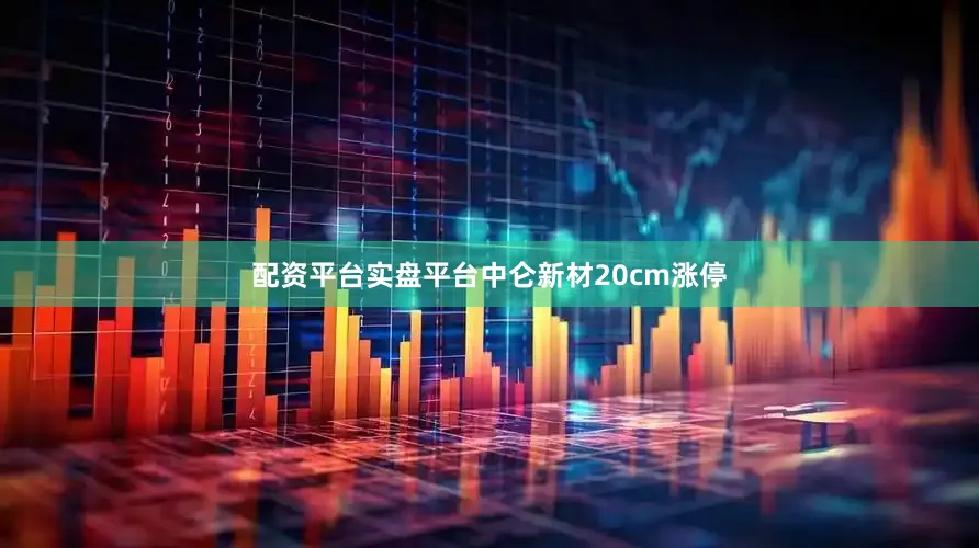 配资平台实盘平台中仑新材20cm涨停
