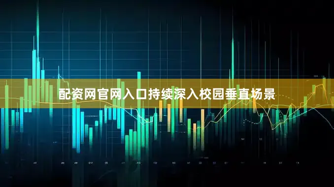 配资网官网入口持续深入校园垂直场景