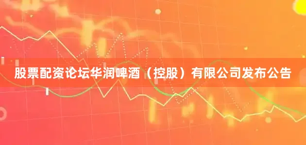 股票配资论坛华润啤酒（控股）有限公司发布公告