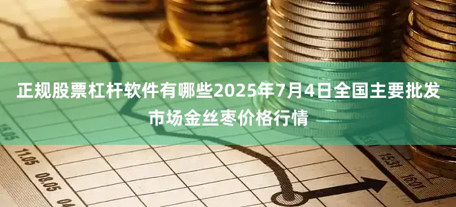 正规股票杠杆软件有哪些2025年7月4日全国主要批发市场金丝枣价格行情