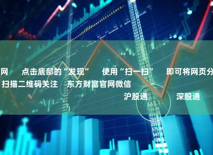 炒股配资之家网      点击底部的“发现”     使用“扫一扫”     即可将网页分享至朋友圈                            扫描二维码关注    东方财富官网微信                                                                        沪股通             深股通
