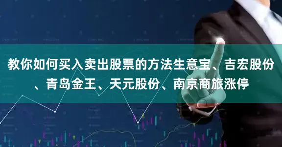 教你如何买入卖出股票的方法生意宝、吉宏股份、青岛金王、天元股份、南京商旅涨停