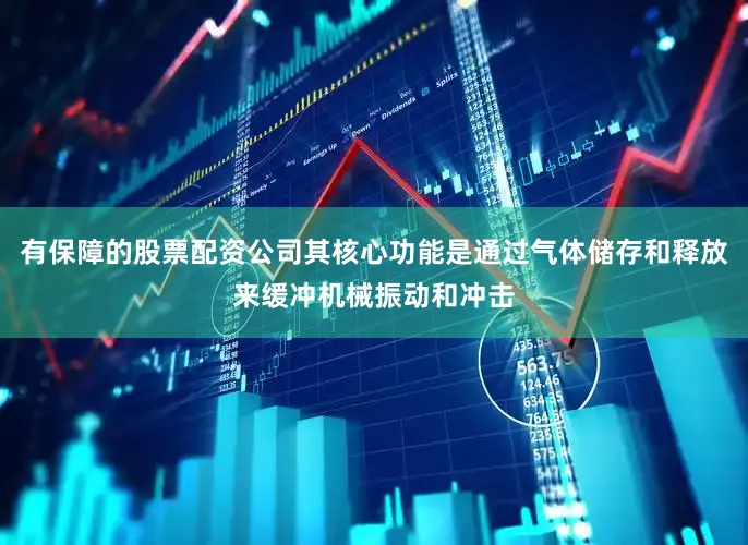 有保障的股票配资公司其核心功能是通过气体储存和释放来缓冲机械振动和冲击