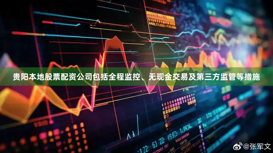 贵阳本地股票配资公司包括全程监控、无现金交易及第三方监管等措施