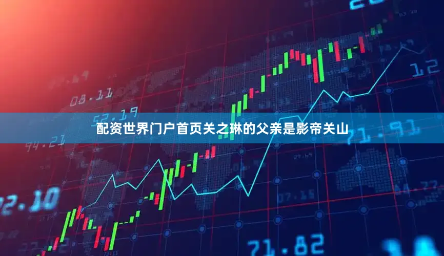 配资世界门户首页关之琳的父亲是影帝关山