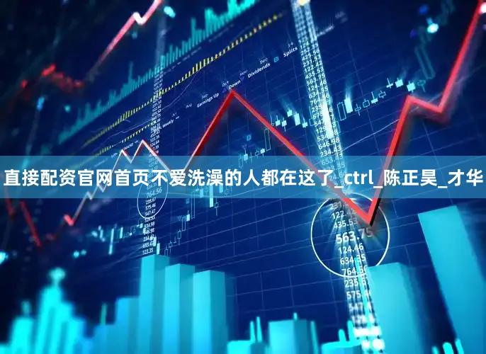 直接配资官网首页不爱洗澡的人都在这了_ctrl_陈正昊_才华