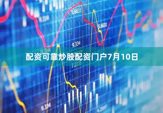 配资可靠炒股配资门户7月10日