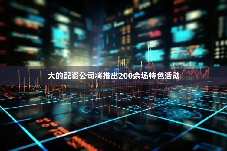 大的配资公司将推出200余场特色活动