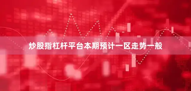 炒股指杠杆平台本期预计一区走势一般