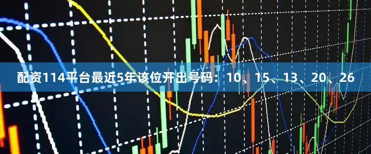 配资114平台最近5年该位开出号码：10、15、13、20、26