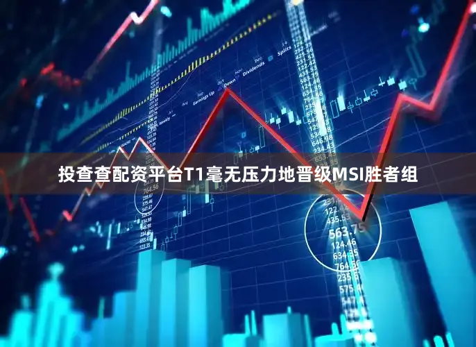 投查查配资平台T1毫无压力地晋级MSI胜者组