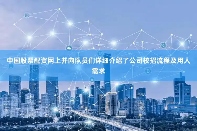 中国股票配资网上并向队员们详细介绍了公司校招流程及用人需求