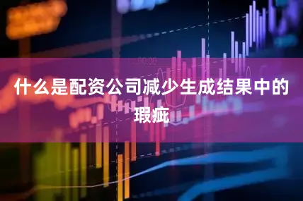 什么是配资公司减少生成结果中的瑕疵
