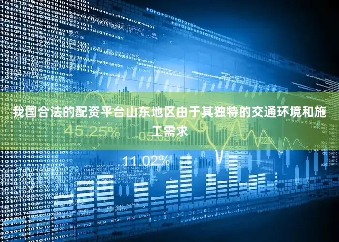 我国合法的配资平台山东地区由于其独特的交通环境和施工需求