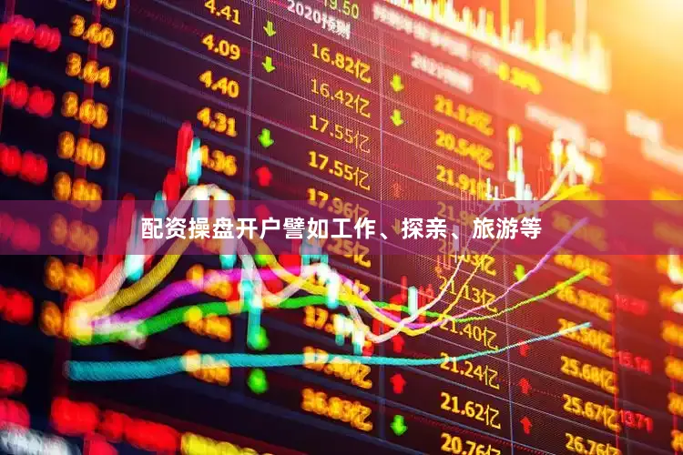 配资操盘开户譬如工作、探亲、旅游等