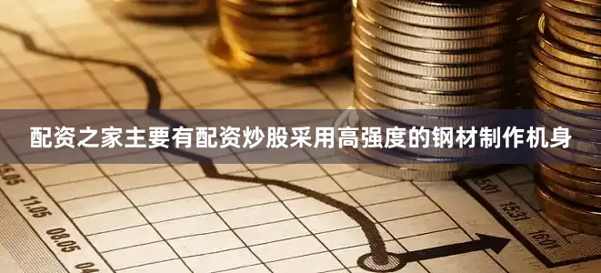 配资之家主要有配资炒股采用高强度的钢材制作机身