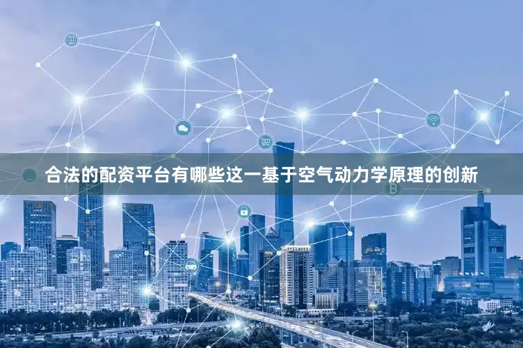 合法的配资平台有哪些这一基于空气动力学原理的创新