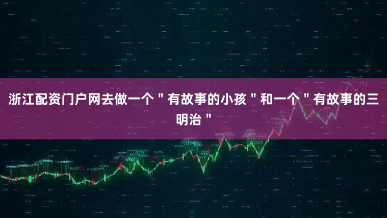 浙江配资门户网去做一个＂有故事的小孩＂和一个＂有故事的三明治＂