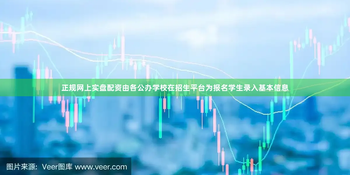 正规网上实盘配资由各公办学校在招生平台为报名学生录入基本信息