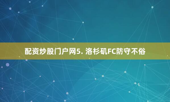 配资炒股门户网　　5. 洛杉矶FC防守不俗