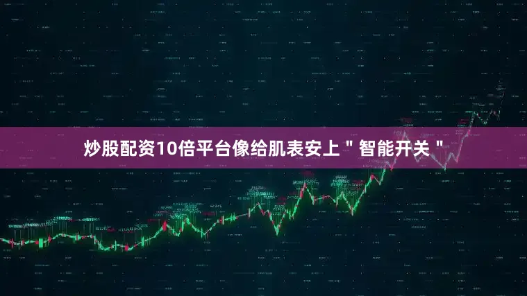炒股配资10倍平台像给肌表安上＂智能开关＂