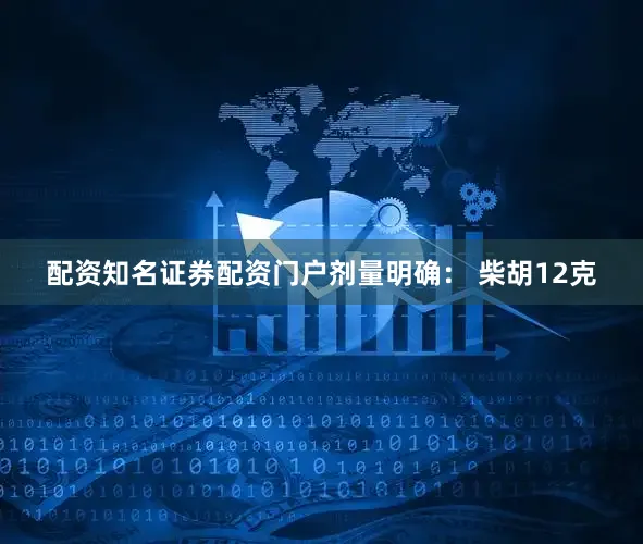 配资知名证券配资门户剂量明确： 柴胡12克