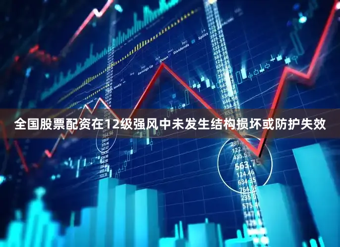 全国股票配资在12级强风中未发生结构损坏或防护失效