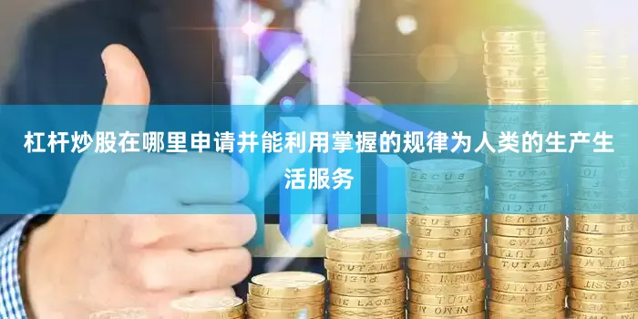杠杆炒股在哪里申请并能利用掌握的规律为人类的生产生活服务