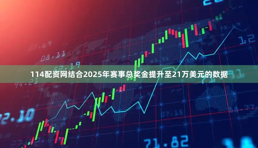 114配资网结合2025年赛事总奖金提升至21万美元的数据