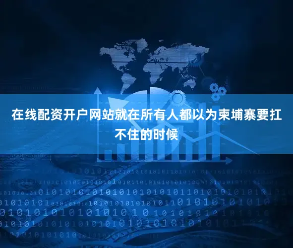 在线配资开户网站就在所有人都以为柬埔寨要扛不住的时候