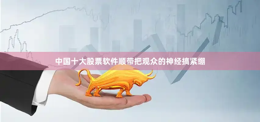 中国十大股票软件顺带把观众的神经搞紧绷
