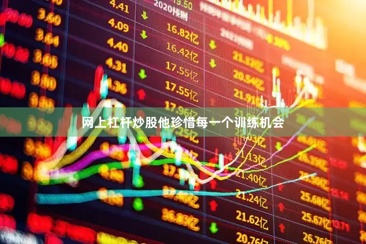 网上杠杆炒股他珍惜每一个训练机会