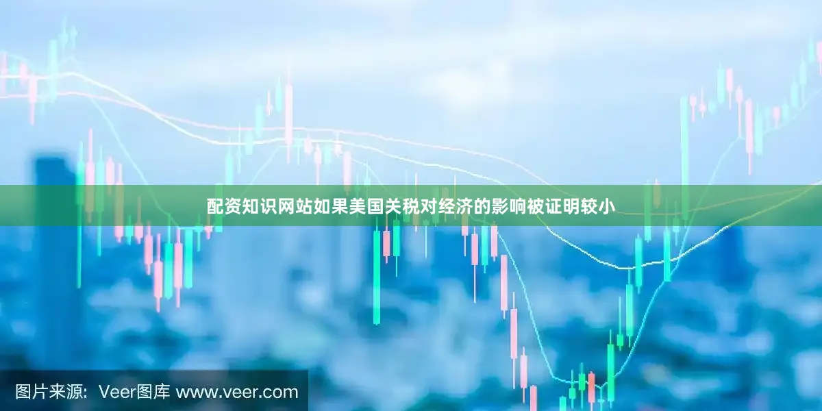 配资知识网站如果美国关税对经济的影响被证明较小