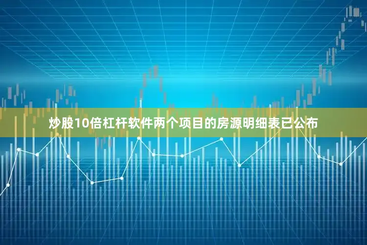 炒股10倍杠杆软件两个项目的房源明细表已公布