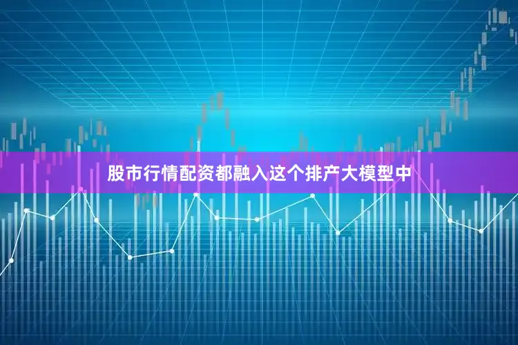 股市行情配资都融入这个排产大模型中