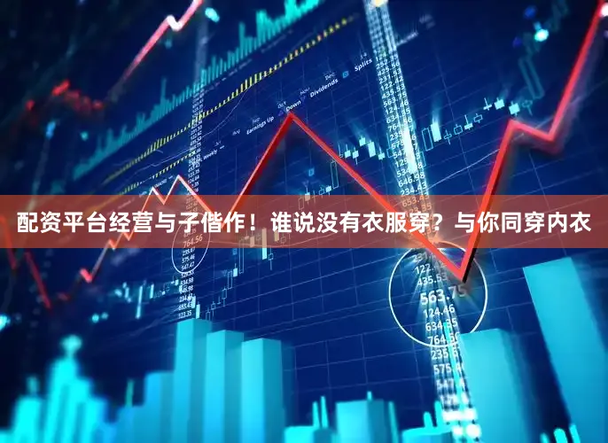 配资平台经营与子偕作！谁说没有衣服穿？与你同穿内衣