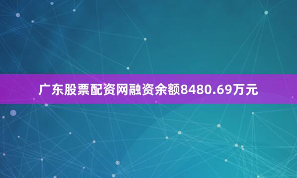 广东股票配资网融资余额8480.69万元