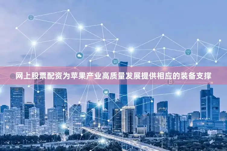 网上股票配资为苹果产业高质量发展提供相应的装备支撑