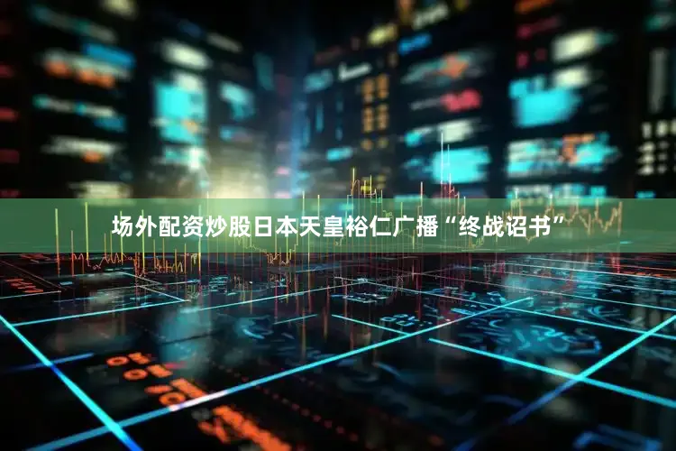 场外配资炒股日本天皇裕仁广播“终战诏书”