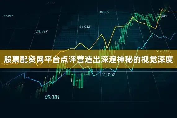 股票配资网平台点评营造出深邃神秘的视觉深度
