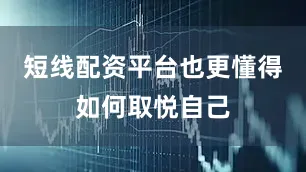 短线配资平台也更懂得如何取悦自己