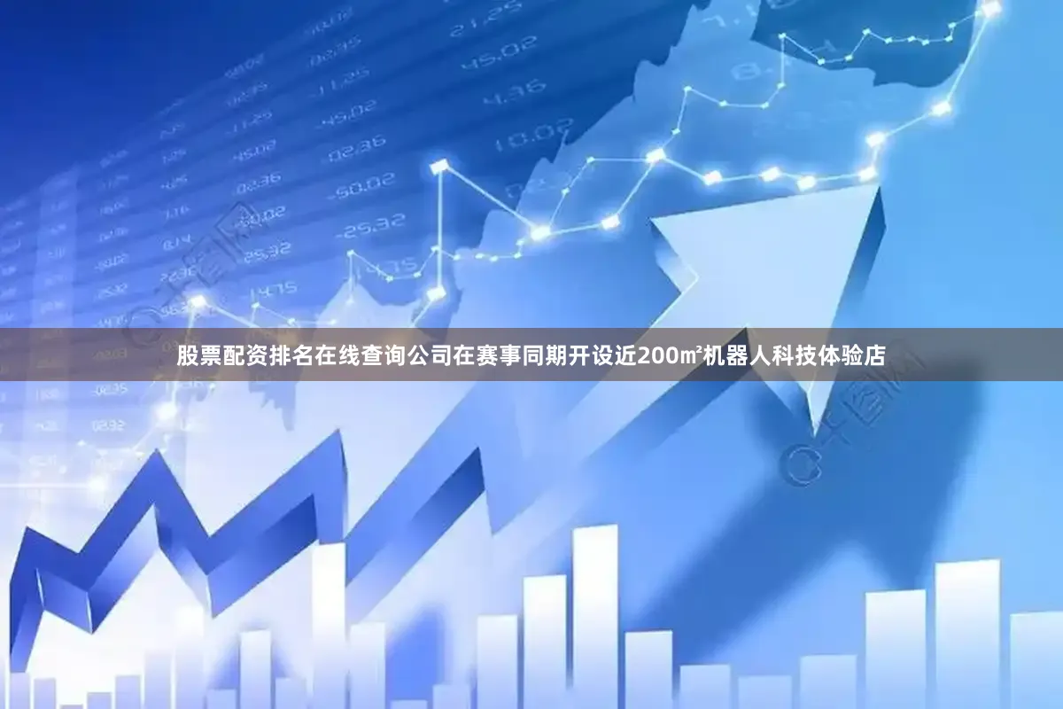 股票配资排名在线查询公司在赛事同期开设近200㎡机器人科技体验店