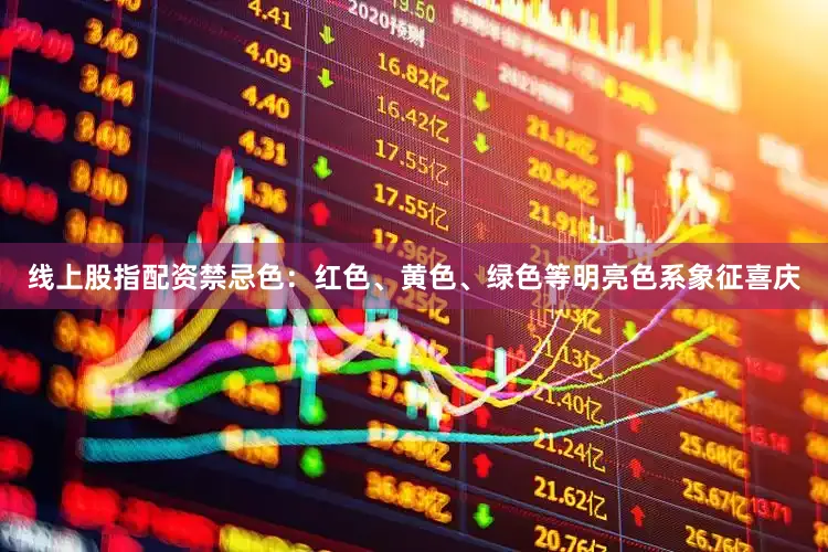 线上股指配资禁忌色：红色、黄色、绿色等明亮色系象征喜庆